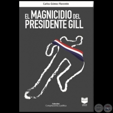 EL MAGNICIDIO DEL PRESIDENTE GILL - Autor: CARLOS GÓMEZ FLORENTÍN - Año 2021